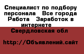Специалист по подбору персонала - Все города Работа » Заработок в интернете   . Свердловская обл.